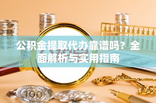 沙洋公积金提取代办靠谱吗？全面解析与实用指南