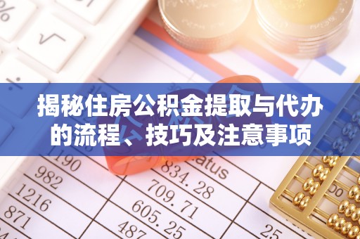 沙洋揭秘住房公积金提取与代办的流程、技巧及注意事项