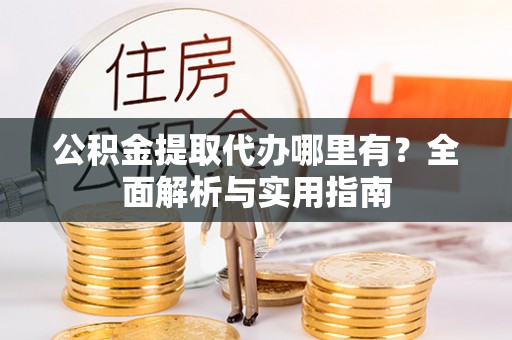沙洋公积金提取代办哪里有？全面解析与实用指南