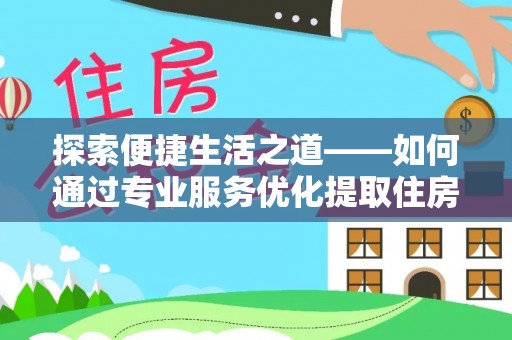 沙洋探索便捷生活之道——如何通过专业服务优化提取住房公积金代办体验