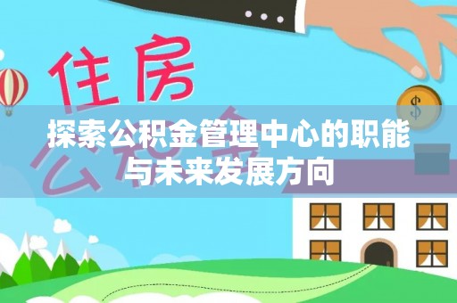 沙洋探索公积金管理中心的职能与未来发展方向