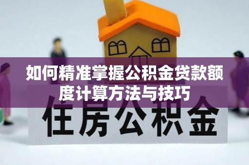 沙洋如何精准掌握公积金贷款额度计算方法与技巧