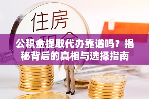 沙洋公积金提取代办靠谱吗？揭秘背后的真相与选择指南