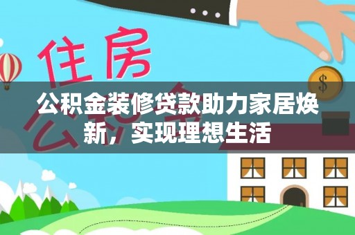 沙洋公积金装修贷款助力家居焕新，实现理想生活