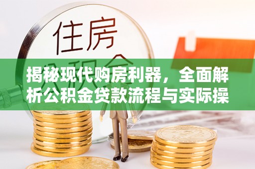 沙洋揭秘现代购房利器，全面解析公积金贷款流程与实际操作指南