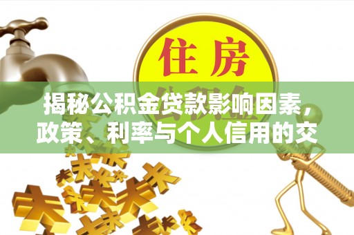沙洋揭秘公积金贷款影响因素，政策、利率与个人信用的交织作用