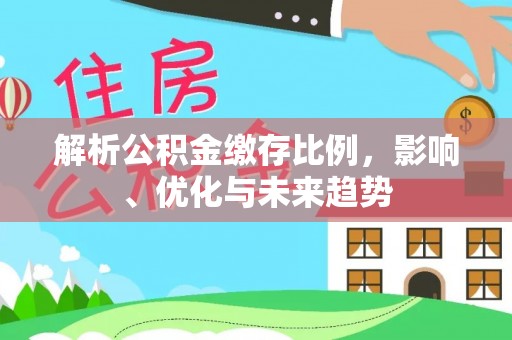 沙洋解析公积金缴存比例，影响、优化与未来趋势