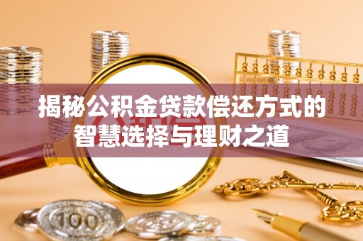 沙洋揭秘公积金贷款偿还方式的智慧选择与理财之道