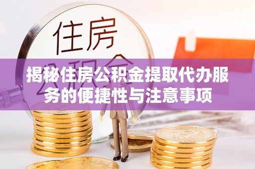 沙洋揭秘住房公积金提取代办服务的便捷性与注意事项