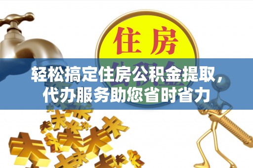 沙洋轻松搞定住房公积金提取，代办服务助您省时省力