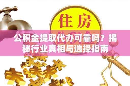 沙洋公积金提取代办可靠吗？揭秘行业真相与选择指南