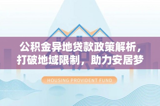 沙洋公积金异地贷款政策解析，打破地域限制，助力安居梦想