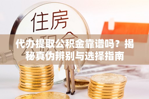 沙洋代办提取公积金靠谱吗？揭秘真伪辨别与选择指南