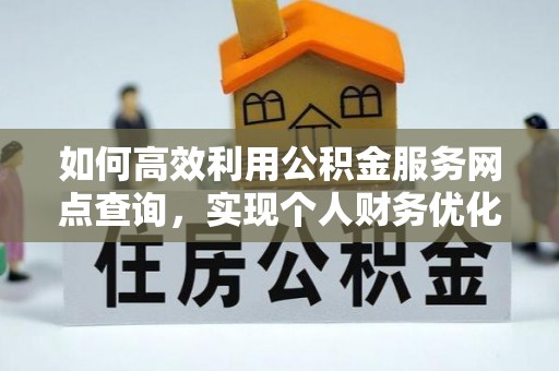 沙洋如何高效利用公积金服务网点查询，实现个人财务优化