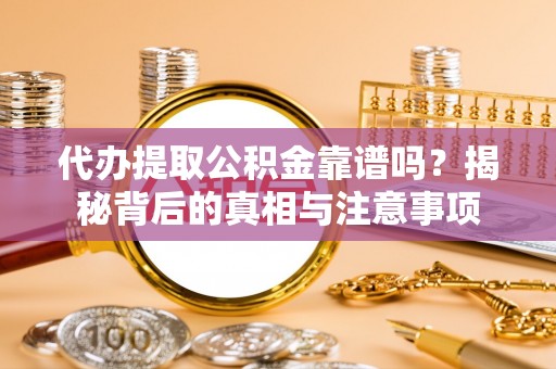 沙洋代办提取公积金靠谱吗？揭秘背后的真相与注意事项