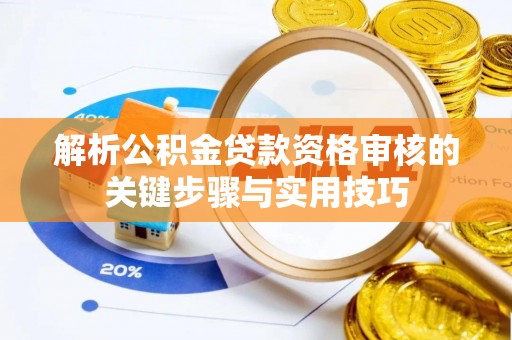 沙洋解析公积金贷款资格审核的关键步骤与实用技巧