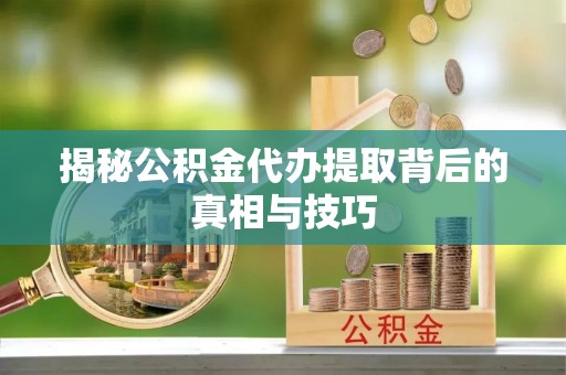 沙洋揭秘公积金代办提取背后的真相与技巧