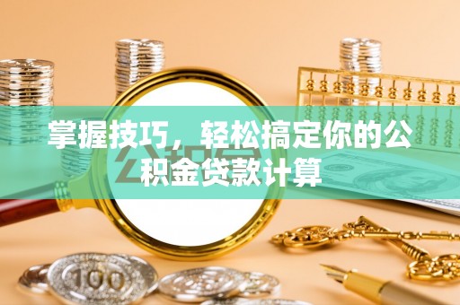 沙洋掌握技巧，轻松搞定你的公积金贷款计算