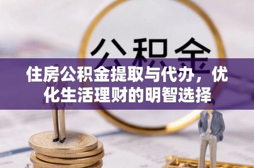 沙洋住房公积金提取与代办，优化生活理财的明智选择