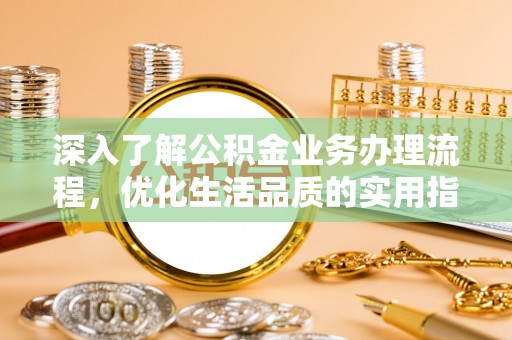 沙洋深入了解公积金业务办理流程，优化生活品质的实用指南