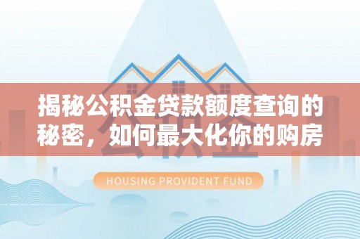 沙洋揭秘公积金贷款额度查询的秘密，如何最大化你的购房资金？