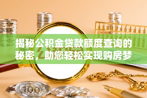 沙洋揭秘公积金贷款额度查询的秘密，助您轻松实现购房梦想