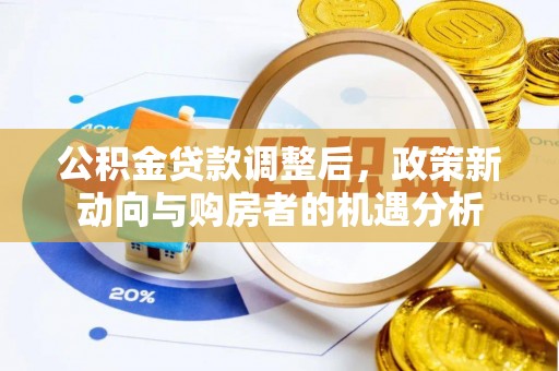 沙洋公积金贷款调整后，政策新动向与购房者的机遇分析