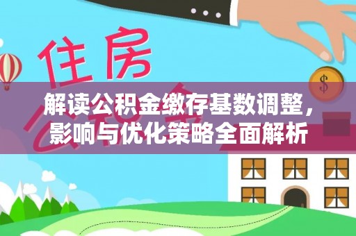 沙洋解读公积金缴存基数调整，影响与优化策略全面解析