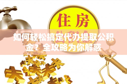 沙洋如何轻松搞定代办提取公积金？全攻略为你解惑
