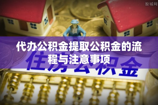 沙洋代办公积金提取公积金的流程与注意事项