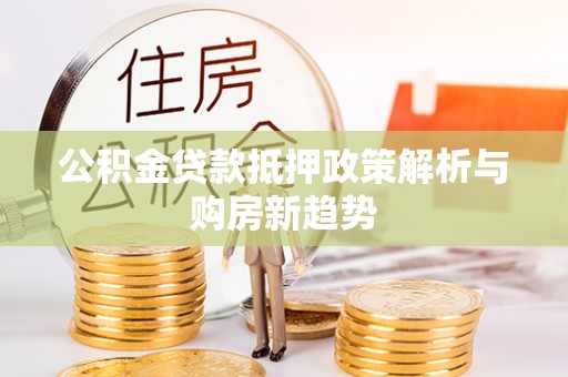 沙洋公积金贷款抵押政策解析与购房新趋势