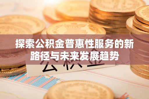 沙洋探索公积金普惠性服务的新路径与未来发展趋势