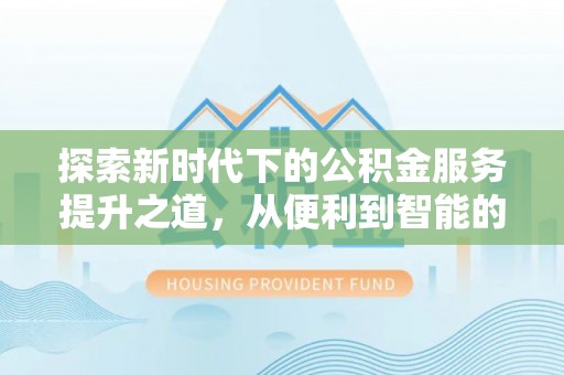 沙洋探索新时代下的公积金服务提升之道，从便利到智能的全面升级