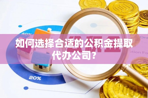 沙洋如何选择合适的公积金提取代办公司？