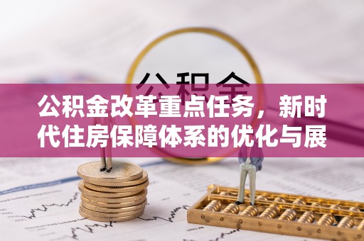 沙洋公积金改革重点任务，新时代住房保障体系的优化与展望
