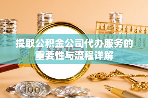 沙洋提取公积金公司代办服务的重要性与流程详解