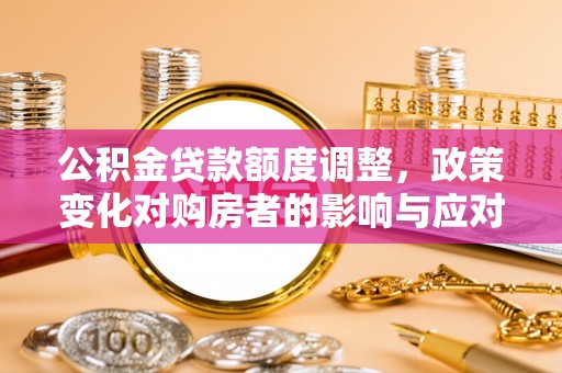 沙洋公积金贷款额度调整，政策变化对购房者的影响与应对策略