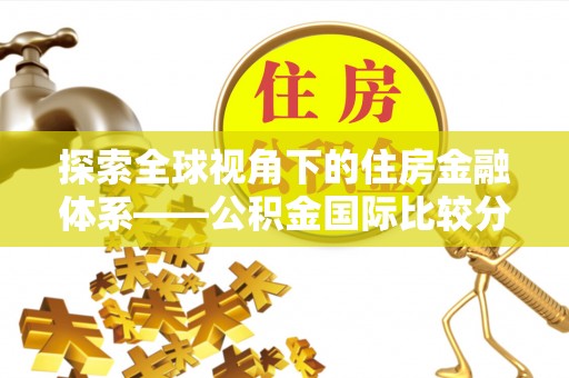 沙洋探索全球视角下的住房金融体系——公积金国际比较分析