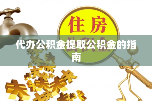 沙洋代办公积金提取公积金的指南