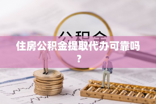 沙洋住房公积金提取代办可靠吗？