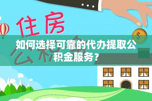 沙洋如何选择可靠的代办提取公积金服务？