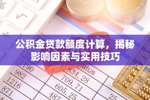 沙洋公积金贷款额度计算，揭秘影响因素与实用技巧