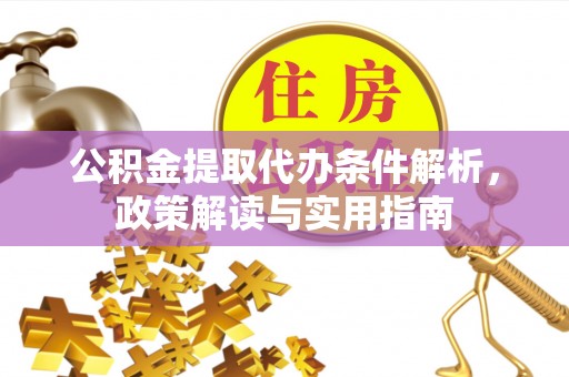 沙洋公积金提取代办条件解析，政策解读与实用指南