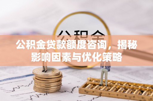沙洋公积金贷款额度咨询，揭秘影响因素与优化策略