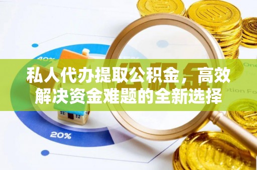 沙洋私人代办提取公积金，高效解决资金难题的全新选择