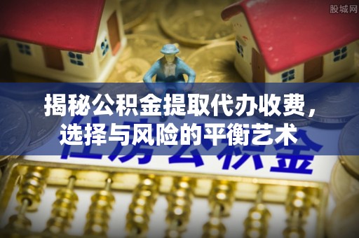 沙洋揭秘公积金提取代办收费，选择与风险的平衡艺术