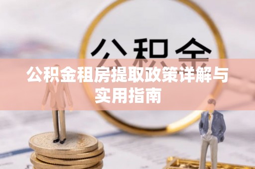 沙洋公积金租房提取政策详解与实用指南