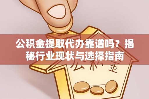 沙洋公积金提取代办靠谱吗？揭秘行业现状与选择指南