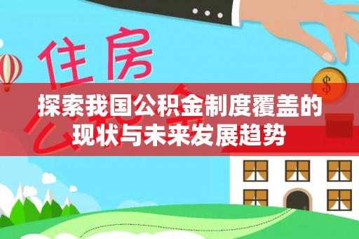 沙洋探索我国公积金制度覆盖的现状与未来发展趋势