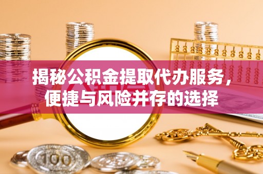 沙洋揭秘公积金提取代办服务，便捷与风险并存的选择